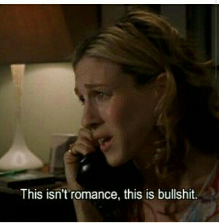 Carrie from Sex and the City says, "This isn't romance. This is bullshit." 